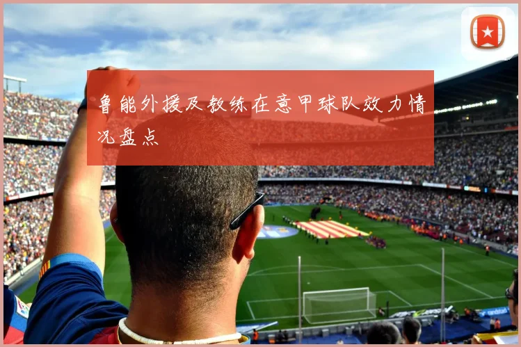 鲁能外援及教练在意甲球队效力情况盘点