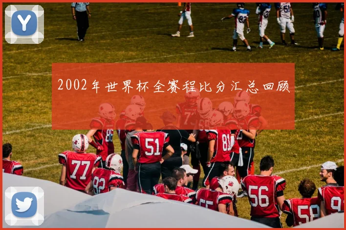 2002年世界杯全赛程比分汇总回顾