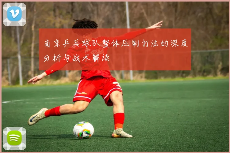 南京乒乓球队整体压制打法的深度分析与战术解读
