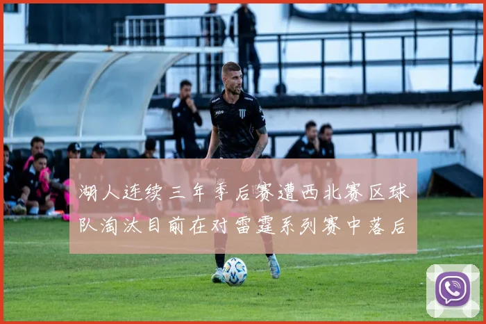湖人连续三年季后赛遭西北赛区球队淘汰目前在对雷霆系列赛中落后0-3