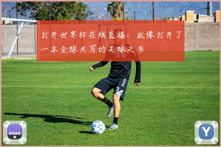 打开世界杯在线直播，就像打开了一本全球共写的足球之书