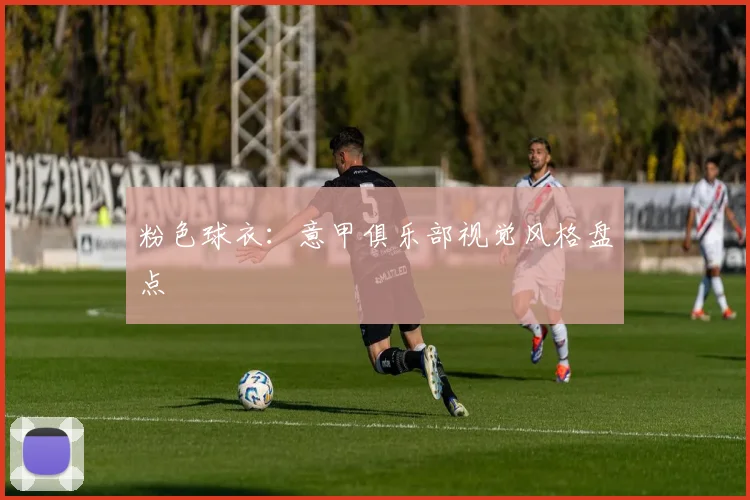 粉色球衣：意甲俱乐部视觉风格盘点
