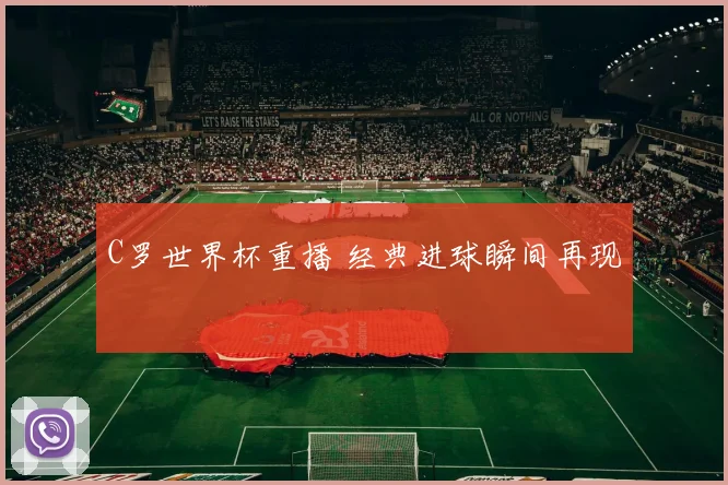 C罗世界杯重播 经典进球瞬间再现
