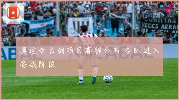 奥运会击剑项目赛程公布 各队进入备战阶段