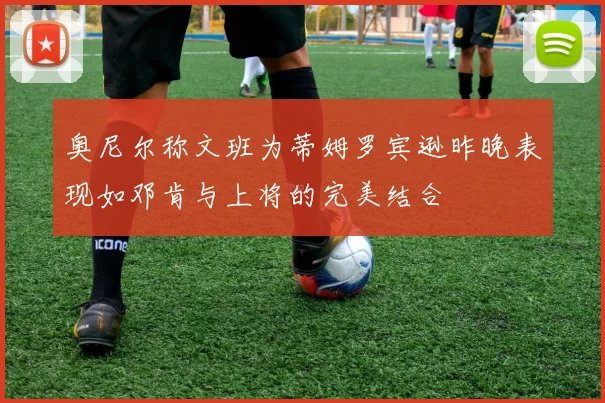 奥尼尔称文班为蒂姆罗宾逊昨晚表现如邓肯与上将的完美结合