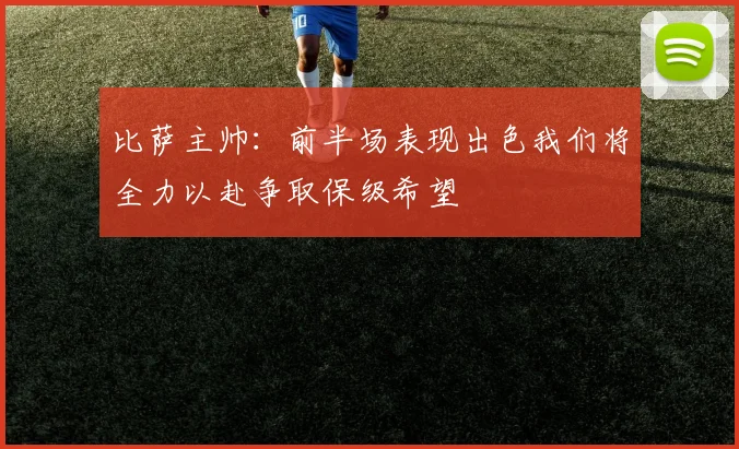 比萨主帅：前半场表现出色我们将全力以赴争取保级希望